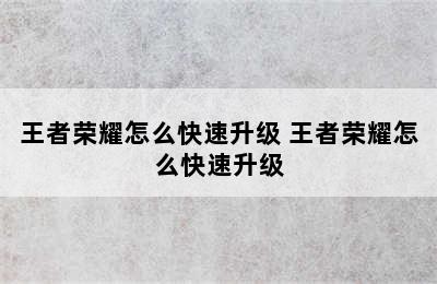 王者荣耀怎么快速升级 王者荣耀怎么快速升级